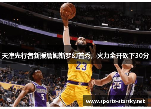天津先行者新援詹姆斯梦幻首秀，火力全开砍下30分