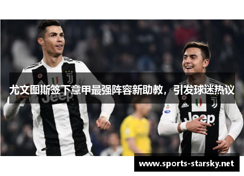尤文图斯签下意甲最强阵容新助教，引发球迷热议