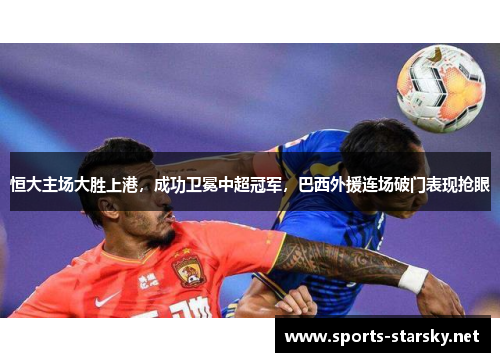 恒大主场大胜上港，成功卫冕中超冠军，巴西外援连场破门表现抢眼