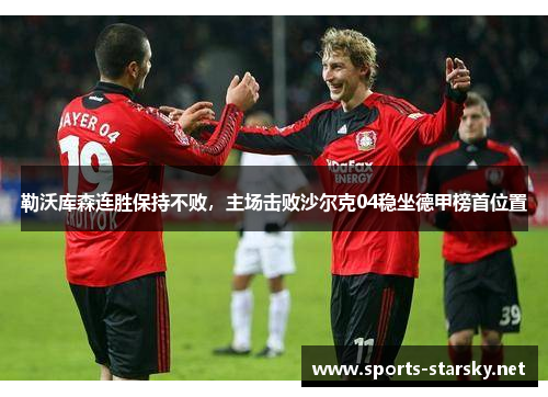 勒沃库森连胜保持不败，主场击败沙尔克04稳坐德甲榜首位置