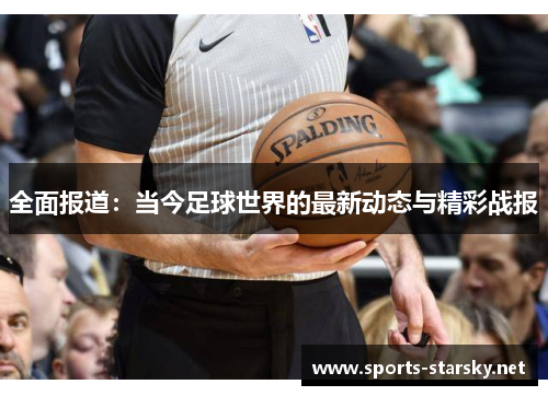 全面报道：当今足球世界的最新动态与精彩战报