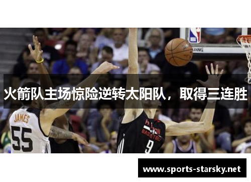 火箭队主场惊险逆转太阳队，取得三连胜