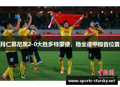 拜仁慕尼黑2-0大胜多特蒙德，稳坐德甲榜首位置