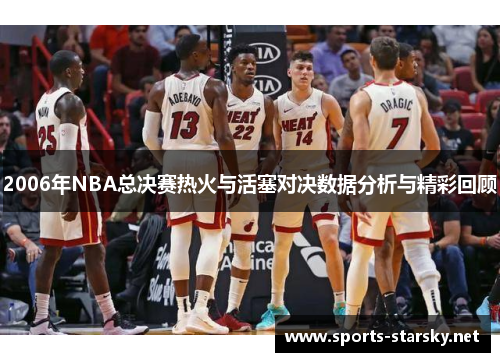 2006年NBA总决赛热火与活塞对决数据分析与精彩回顾