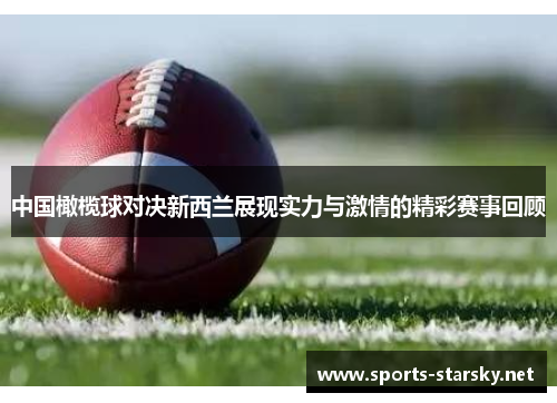 中国橄榄球对决新西兰展现实力与激情的精彩赛事回顾